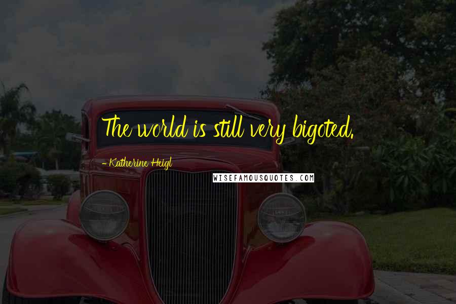 Katherine Heigl Quotes: The world is still very bigoted.