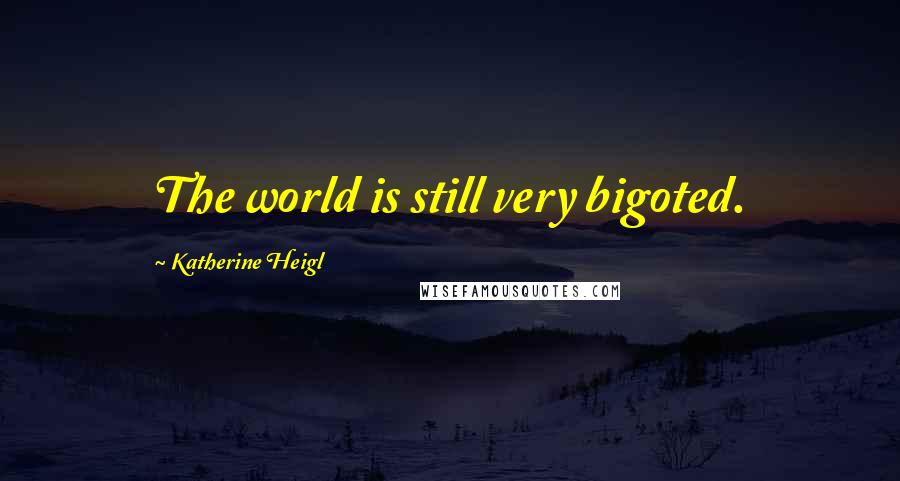 Katherine Heigl Quotes: The world is still very bigoted.