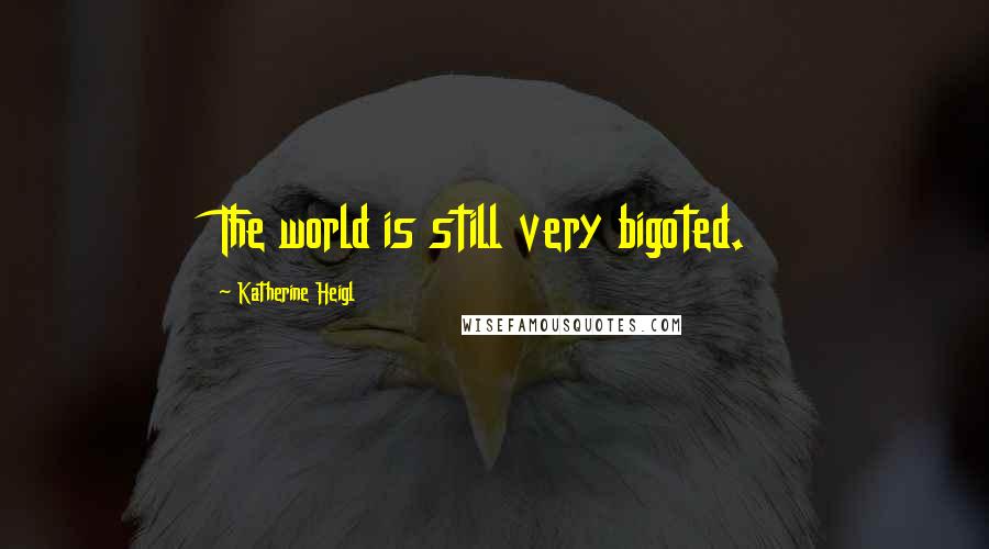 Katherine Heigl Quotes: The world is still very bigoted.