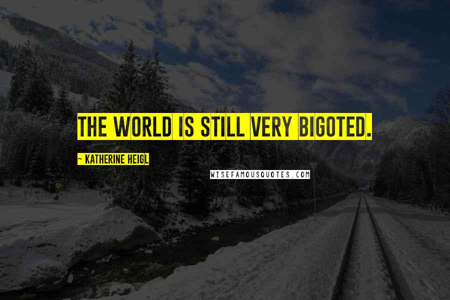 Katherine Heigl Quotes: The world is still very bigoted.