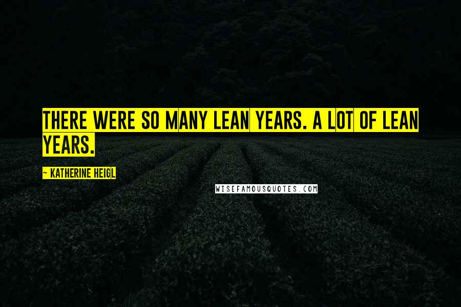 Katherine Heigl Quotes: There were so many lean years. A lot of lean years.