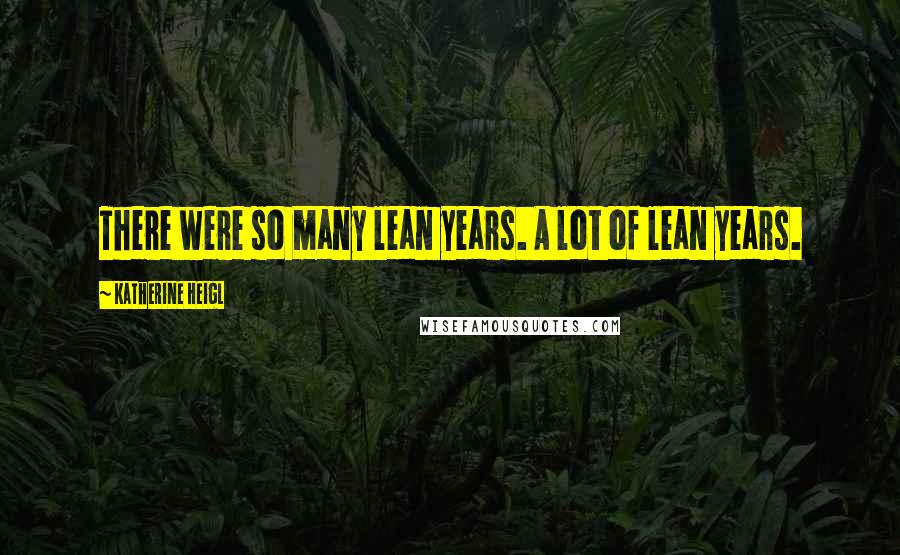 Katherine Heigl Quotes: There were so many lean years. A lot of lean years.