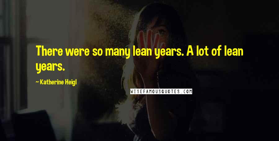 Katherine Heigl Quotes: There were so many lean years. A lot of lean years.
