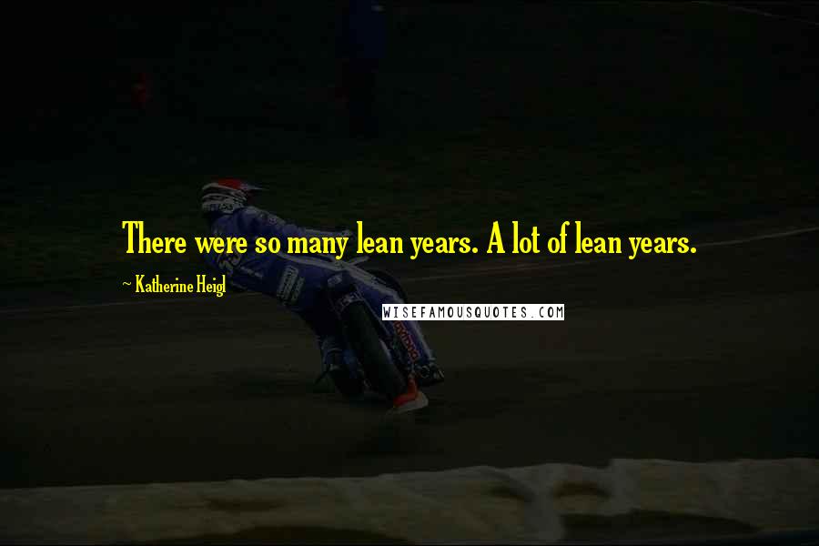 Katherine Heigl Quotes: There were so many lean years. A lot of lean years.