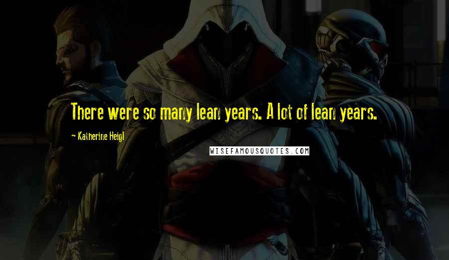 Katherine Heigl Quotes: There were so many lean years. A lot of lean years.