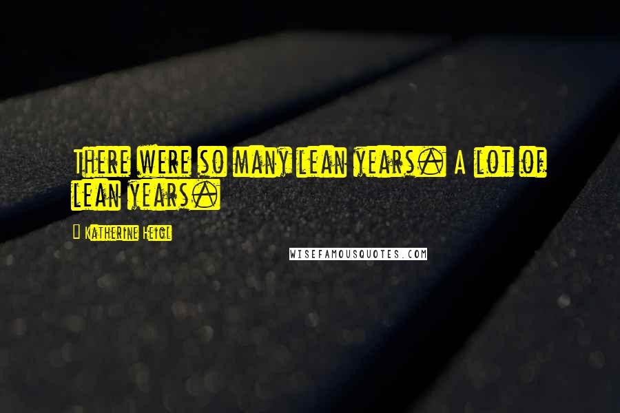 Katherine Heigl Quotes: There were so many lean years. A lot of lean years.