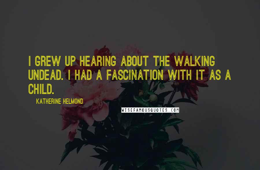 Katherine Helmond Quotes: I grew up hearing about the walking undead. I had a fascination with it as a child.