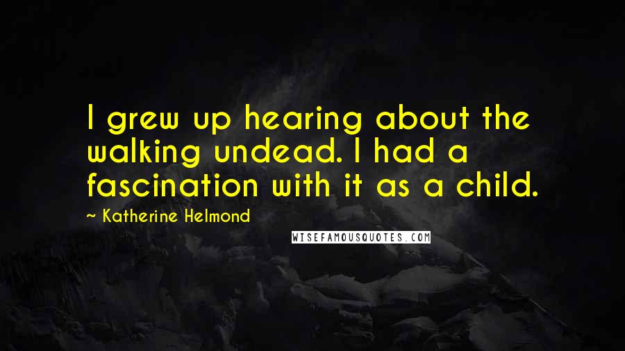 Katherine Helmond Quotes: I grew up hearing about the walking undead. I had a fascination with it as a child.