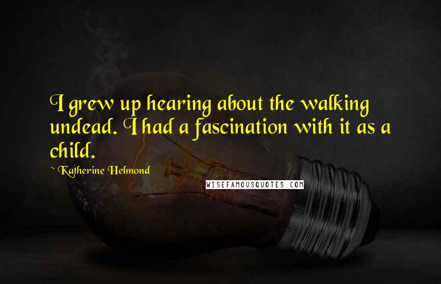 Katherine Helmond Quotes: I grew up hearing about the walking undead. I had a fascination with it as a child.