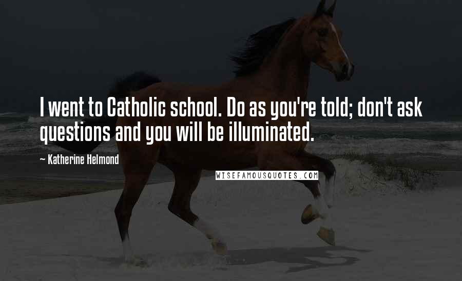 Katherine Helmond Quotes: I went to Catholic school. Do as you're told; don't ask questions and you will be illuminated.