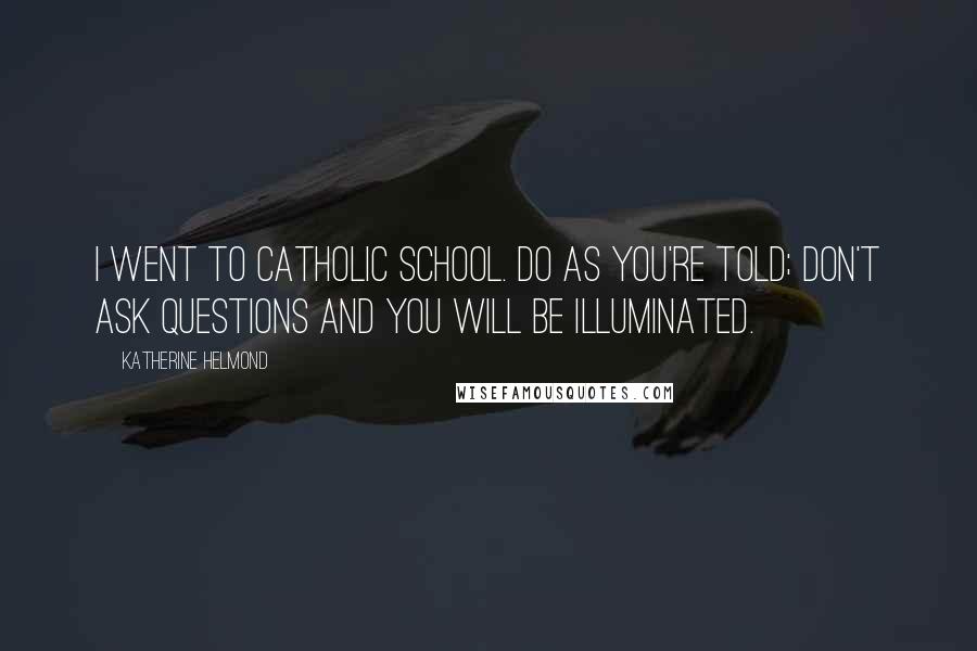 Katherine Helmond Quotes: I went to Catholic school. Do as you're told; don't ask questions and you will be illuminated.