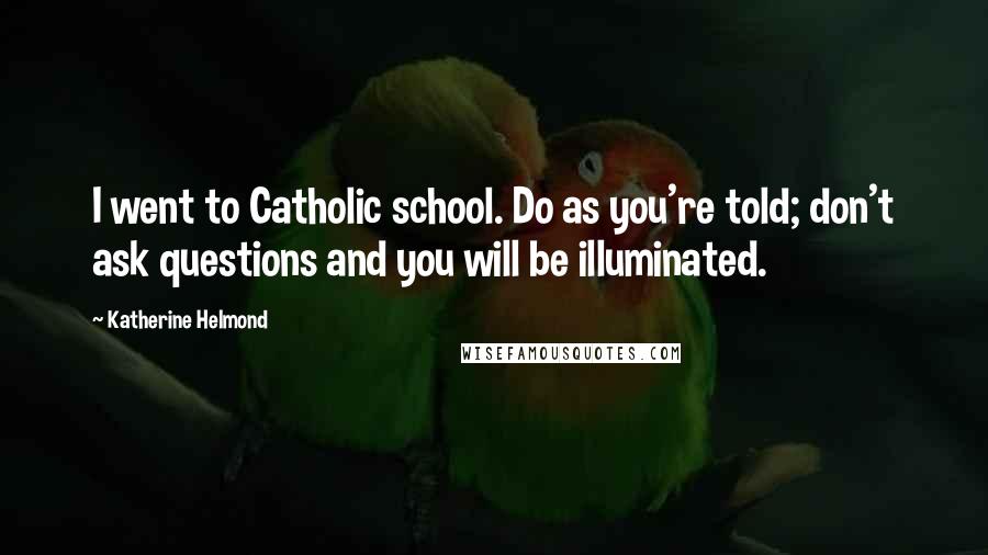 Katherine Helmond Quotes: I went to Catholic school. Do as you're told; don't ask questions and you will be illuminated.