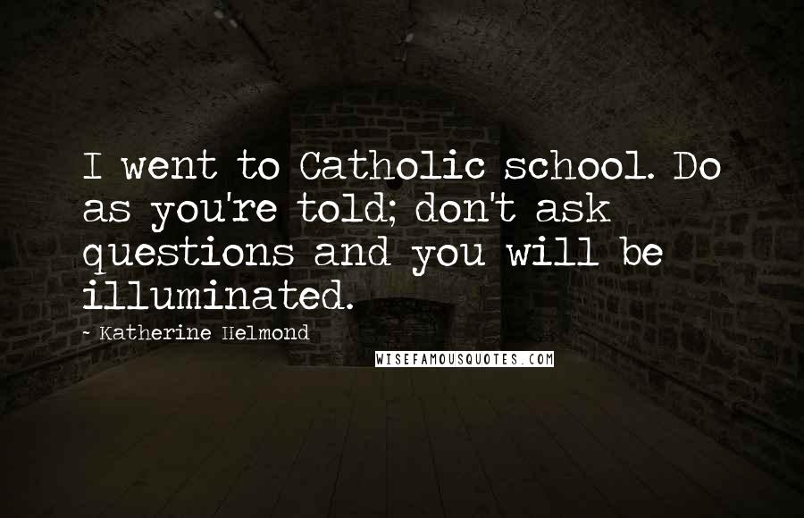 Katherine Helmond Quotes: I went to Catholic school. Do as you're told; don't ask questions and you will be illuminated.