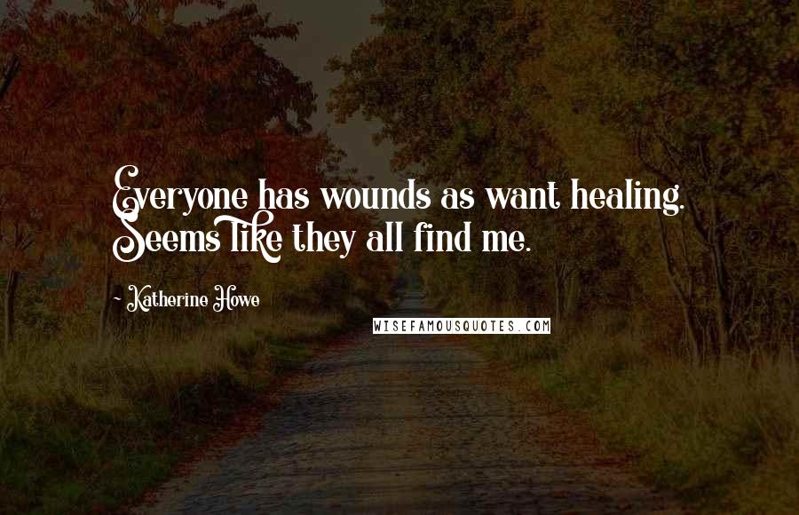 Katherine Howe Quotes: Everyone has wounds as want healing. Seems like they all find me.