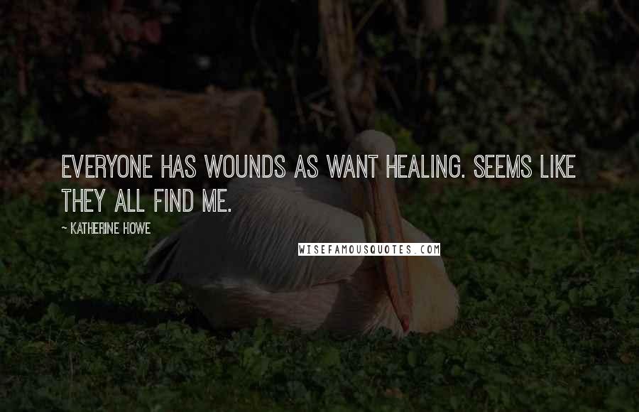 Katherine Howe Quotes: Everyone has wounds as want healing. Seems like they all find me.