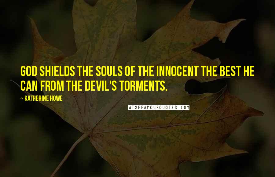 Katherine Howe Quotes: God shields the souls of the innocent the best He can from the Devil's torments.