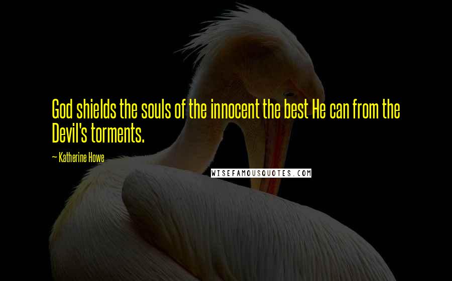 Katherine Howe Quotes: God shields the souls of the innocent the best He can from the Devil's torments.