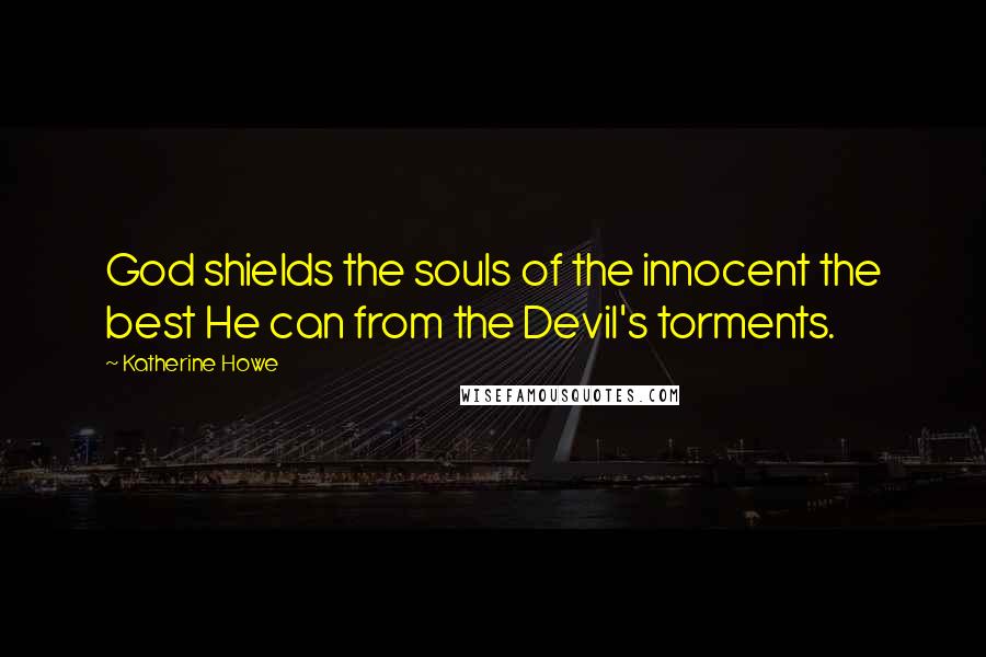 Katherine Howe Quotes: God shields the souls of the innocent the best He can from the Devil's torments.