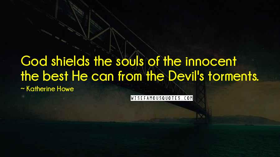 Katherine Howe Quotes: God shields the souls of the innocent the best He can from the Devil's torments.