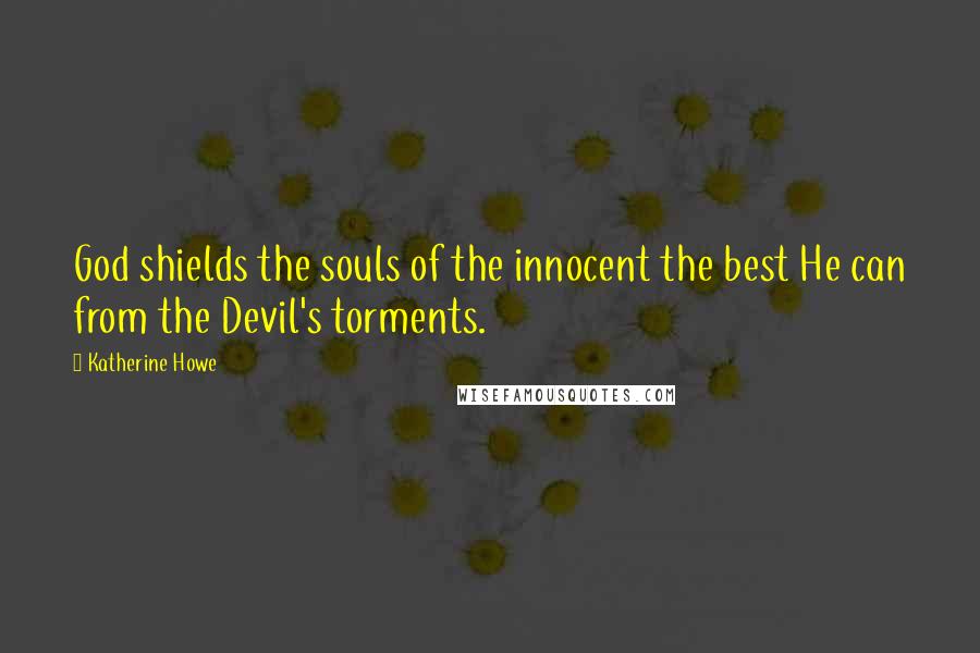 Katherine Howe Quotes: God shields the souls of the innocent the best He can from the Devil's torments.