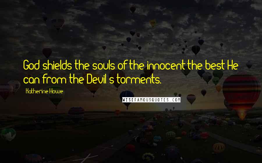 Katherine Howe Quotes: God shields the souls of the innocent the best He can from the Devil's torments.