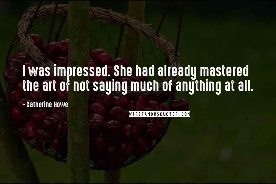 Katherine Howe Quotes: I was impressed. She had already mastered the art of not saying much of anything at all.