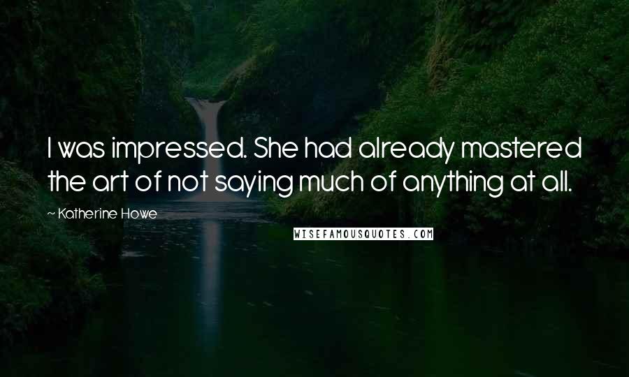 Katherine Howe Quotes: I was impressed. She had already mastered the art of not saying much of anything at all.