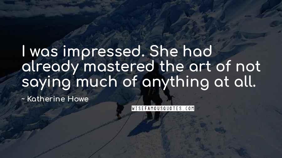 Katherine Howe Quotes: I was impressed. She had already mastered the art of not saying much of anything at all.