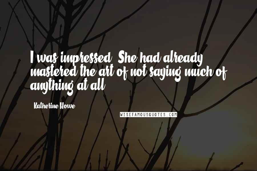 Katherine Howe Quotes: I was impressed. She had already mastered the art of not saying much of anything at all.