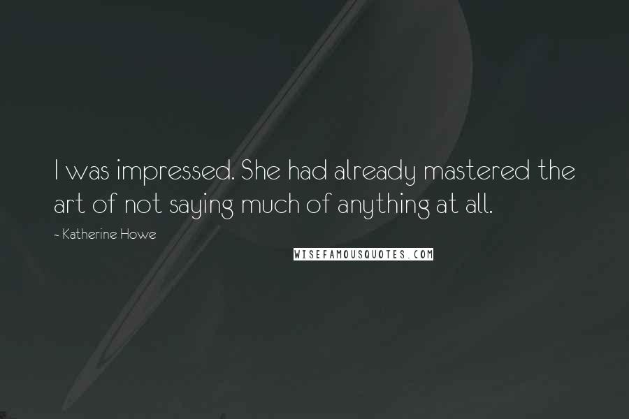 Katherine Howe Quotes: I was impressed. She had already mastered the art of not saying much of anything at all.