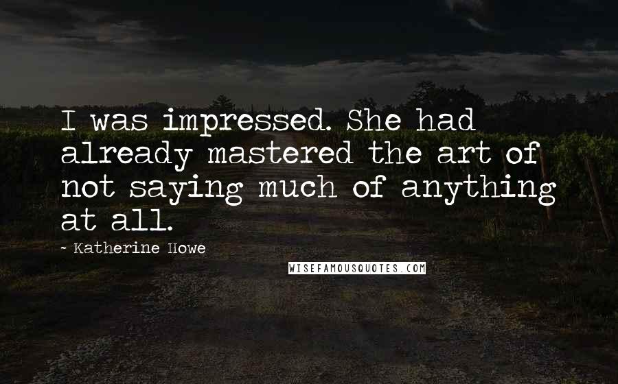 Katherine Howe Quotes: I was impressed. She had already mastered the art of not saying much of anything at all.