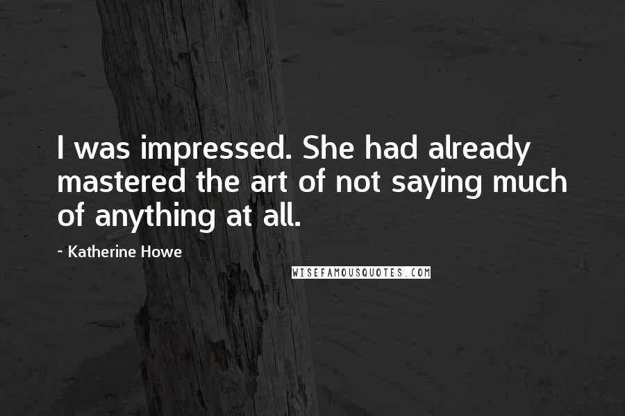 Katherine Howe Quotes: I was impressed. She had already mastered the art of not saying much of anything at all.