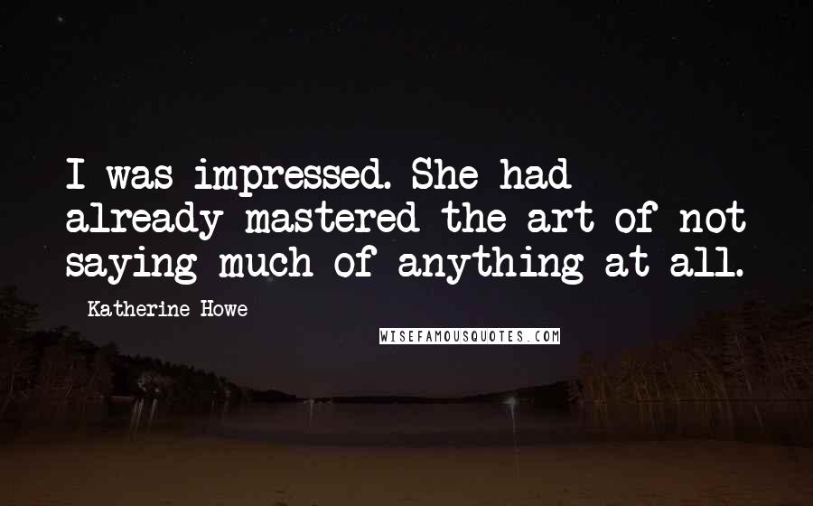 Katherine Howe Quotes: I was impressed. She had already mastered the art of not saying much of anything at all.