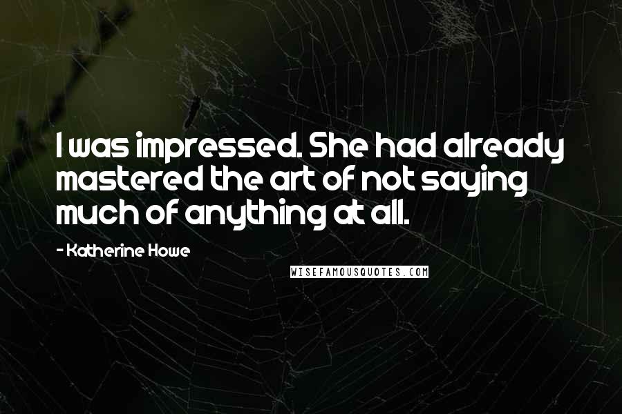 Katherine Howe Quotes: I was impressed. She had already mastered the art of not saying much of anything at all.