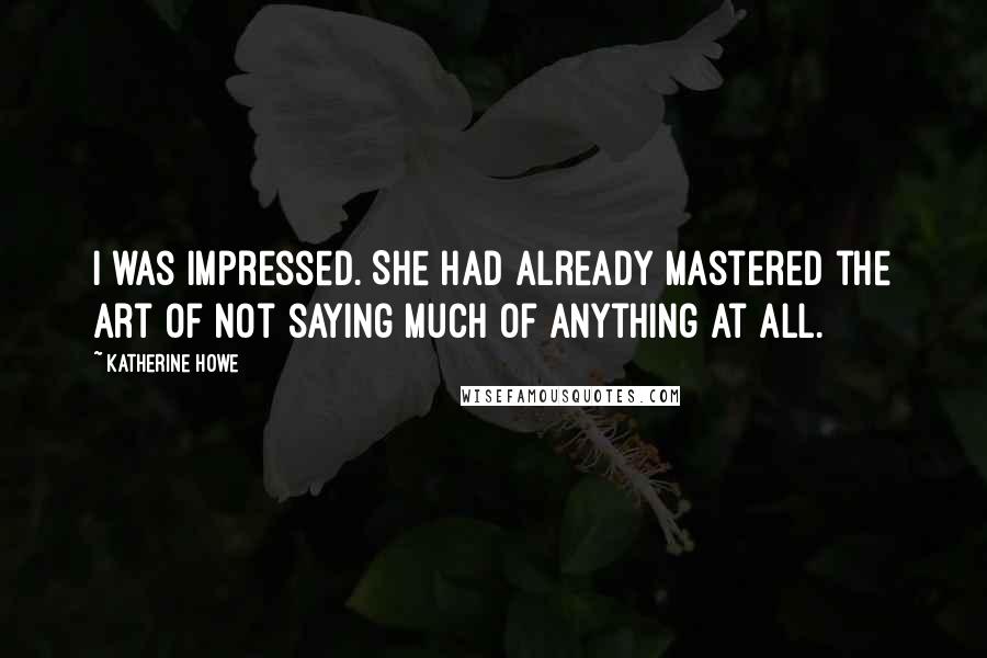 Katherine Howe Quotes: I was impressed. She had already mastered the art of not saying much of anything at all.