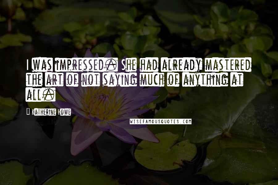 Katherine Howe Quotes: I was impressed. She had already mastered the art of not saying much of anything at all.