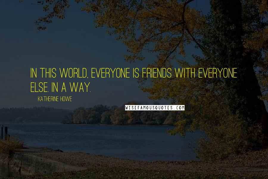 Katherine Howe Quotes: In this world, everyone is friends with everyone else. In a way.