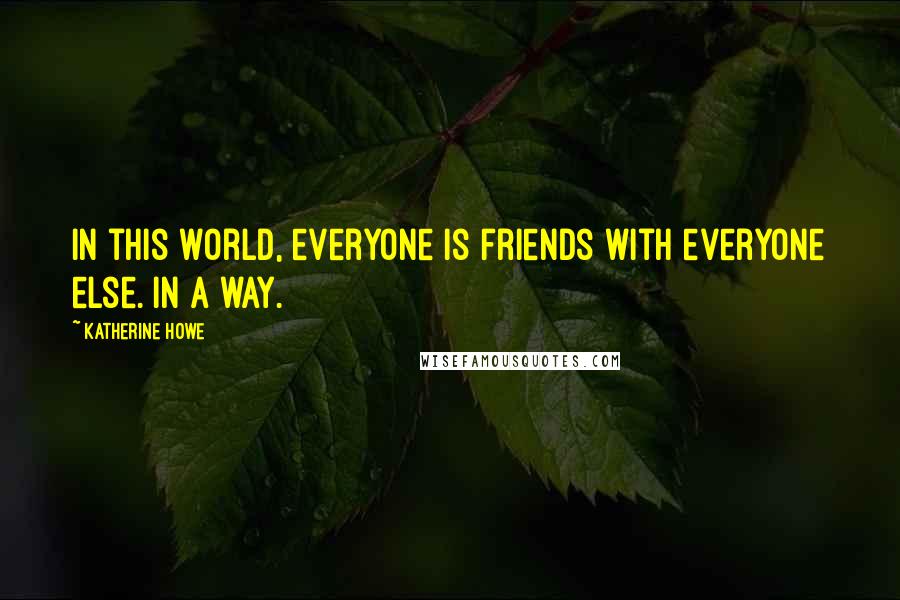 Katherine Howe Quotes: In this world, everyone is friends with everyone else. In a way.