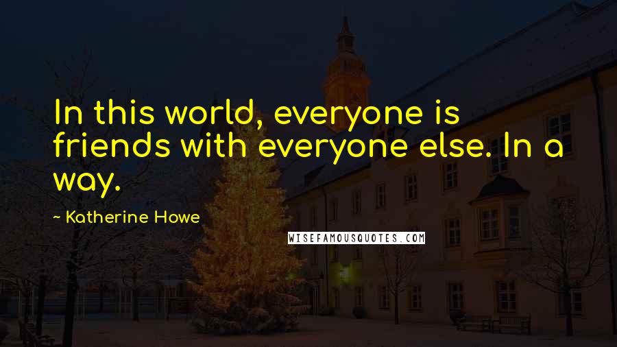 Katherine Howe Quotes: In this world, everyone is friends with everyone else. In a way.