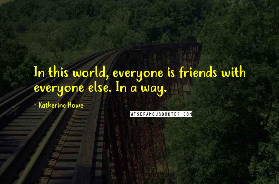 Katherine Howe Quotes: In this world, everyone is friends with everyone else. In a way.