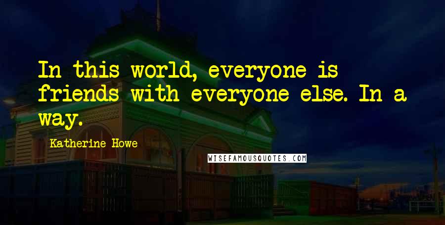 Katherine Howe Quotes: In this world, everyone is friends with everyone else. In a way.