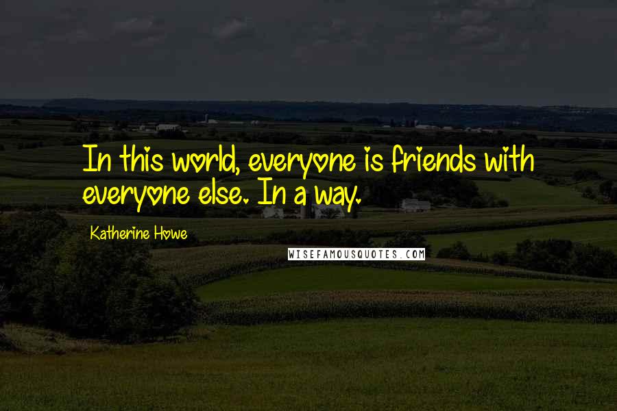 Katherine Howe Quotes: In this world, everyone is friends with everyone else. In a way.