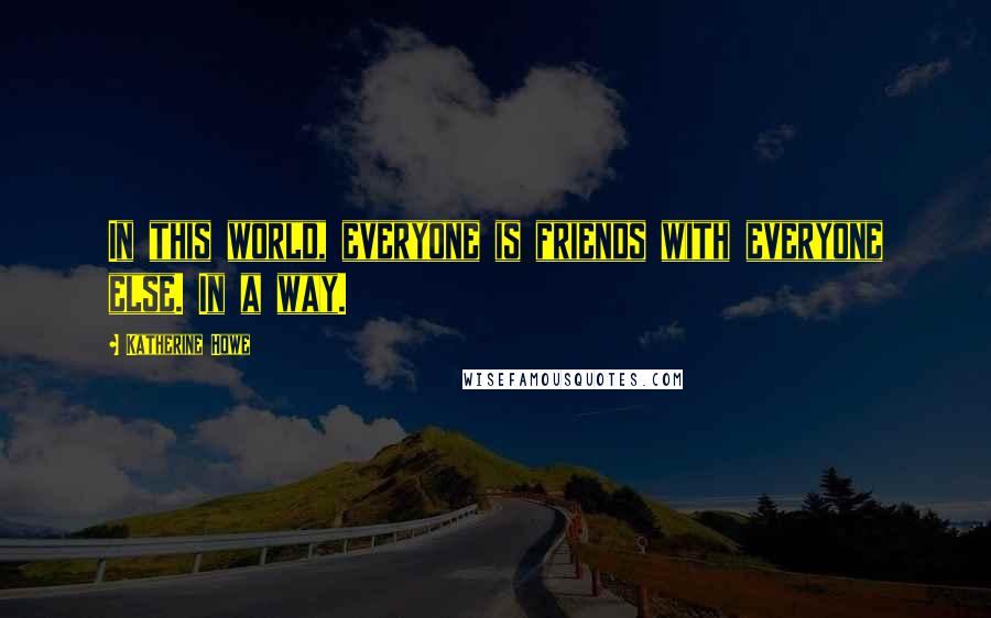 Katherine Howe Quotes: In this world, everyone is friends with everyone else. In a way.