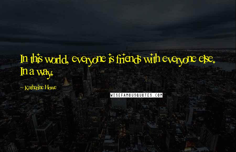 Katherine Howe Quotes: In this world, everyone is friends with everyone else. In a way.