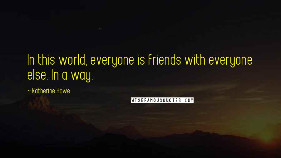 Katherine Howe Quotes: In this world, everyone is friends with everyone else. In a way.