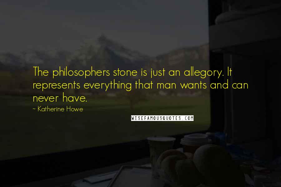 Katherine Howe Quotes: The philosophers stone is just an allegory. It represents everything that man wants and can never have.
