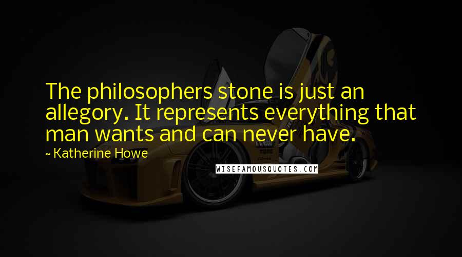 Katherine Howe Quotes: The philosophers stone is just an allegory. It represents everything that man wants and can never have.