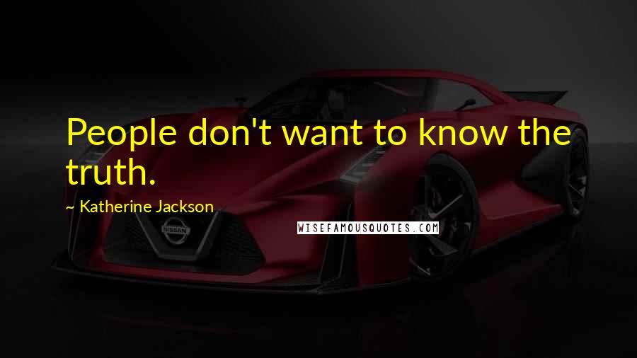 Katherine Jackson Quotes: People don't want to know the truth.