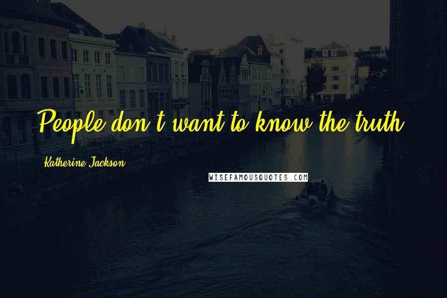 Katherine Jackson Quotes: People don't want to know the truth.