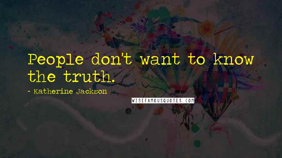 Katherine Jackson Quotes: People don't want to know the truth.